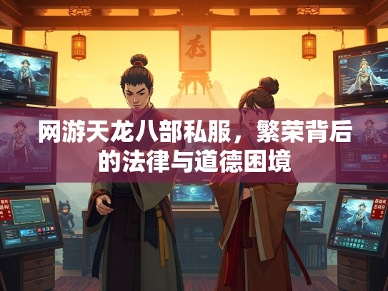 网游天龙八部私服，繁荣背后的法律与道德困境