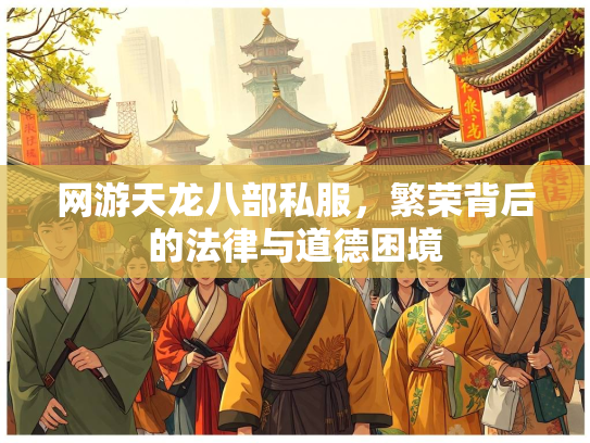 网游天龙八部私服，繁荣背后的法律与道德困境