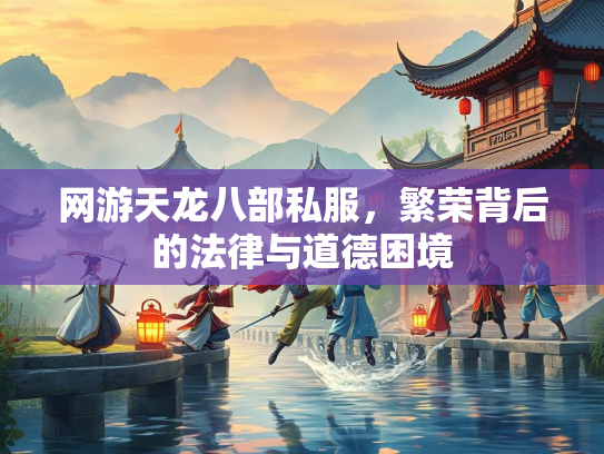 网游天龙八部私服，繁荣背后的法律与道德困境