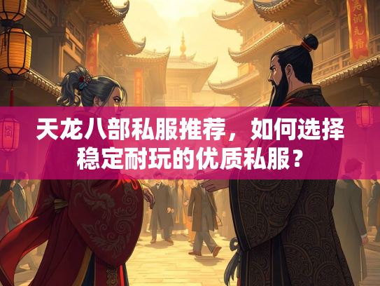 天龙八部私服推荐，如何选择稳定耐玩的优质私服？  第1张