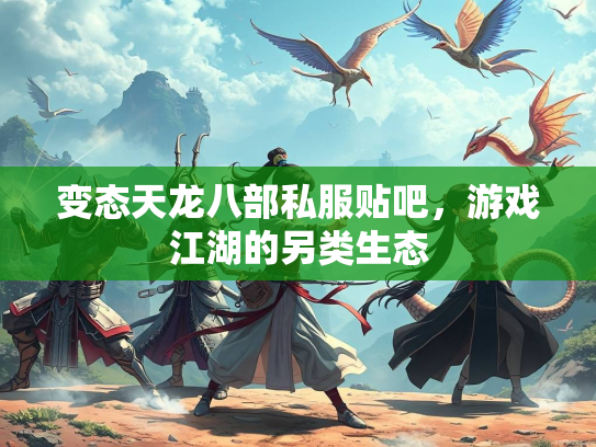 变态天龙八部私服贴吧，游戏江湖的另类生态  第1张
