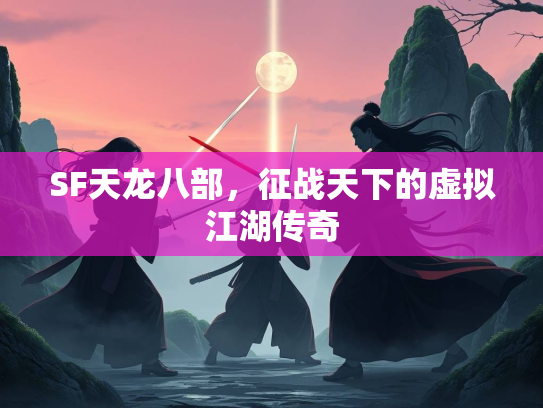 SF天龙八部，征战天下的虚拟江湖传奇