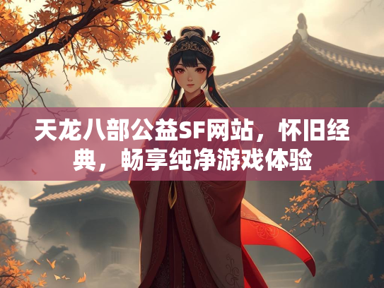 天龙八部公益SF网站，怀旧经典，畅享纯净游戏体验