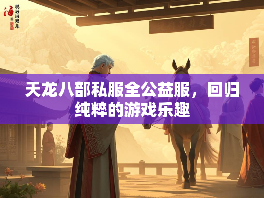 天龙八部私服全公益服，回归纯粹的游戏乐趣