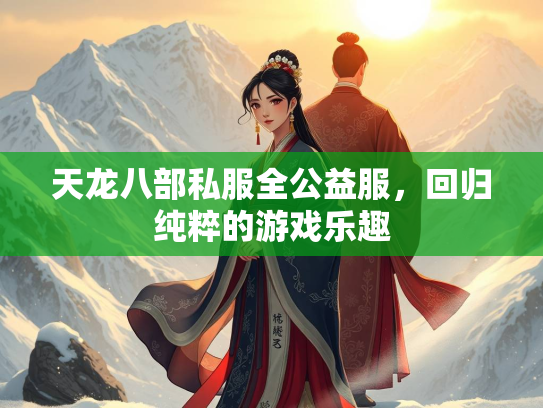 天龙八部私服全公益服，回归纯粹的游戏乐趣