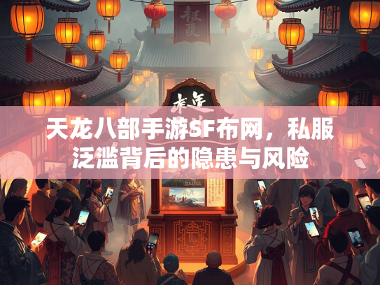天龙八部手游SF布网，私服泛滥背后的隐患与风险