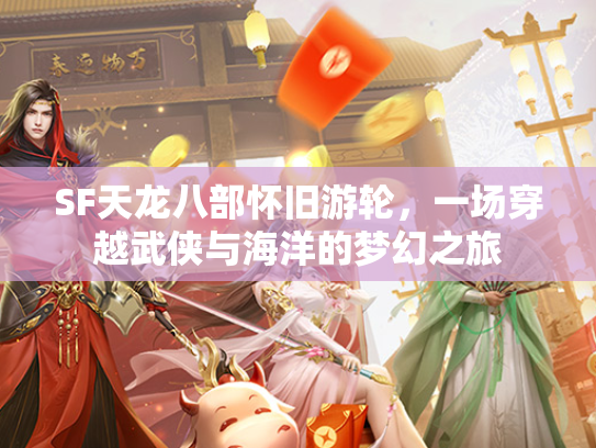 SF天龙八部怀旧游轮，一场穿越武侠与海洋的梦幻之旅  第1张