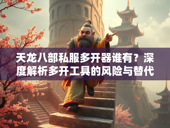 天龙八部私服多开器谁有？深度解析多开工具的风险与替代方案  第2张