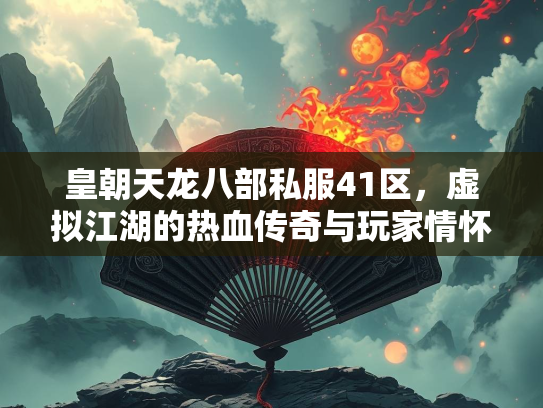 皇朝天龙八部私服41区，虚拟江湖的热血传奇与玩家情怀  第3张