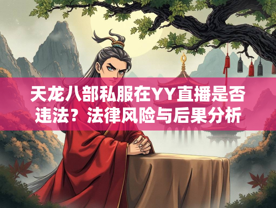 天龙八部私服在YY直播是否违法？法律风险与后果分析  第2张