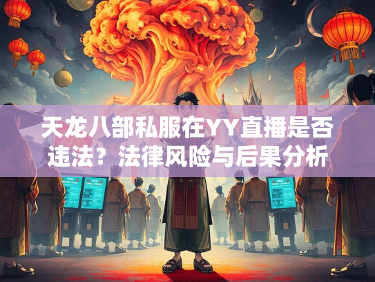 天龙八部私服在YY直播是否违法？法律风险与后果分析  第1张
