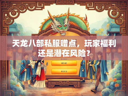 天龙八部私服赠点，玩家福利还是潜在风险？  第2张
