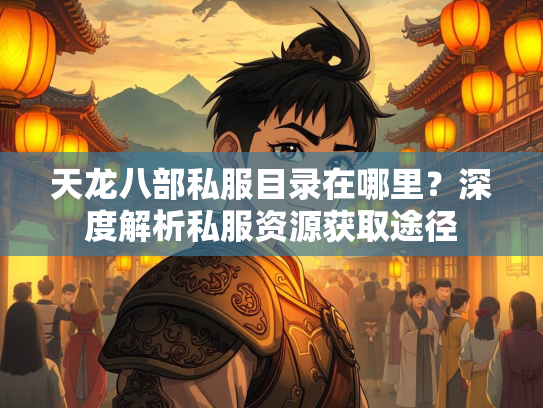 天龙八部私服目录在哪里？深度解析私服资源获取途径