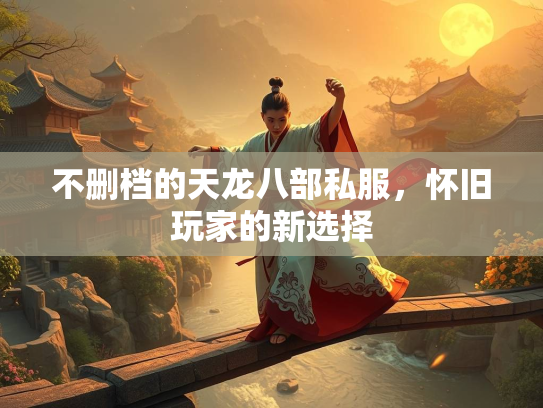 不删档的天龙八部私服，怀旧玩家的新选择