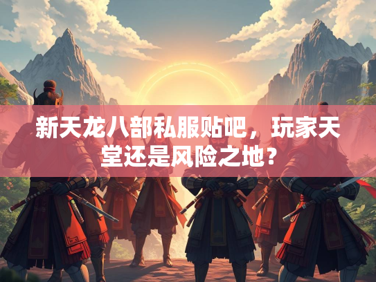 新天龙八部私服贴吧，玩家天堂还是风险之地？