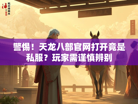 警惕！天龙八部官网打开竟是私服？玩家需谨慎辨别  第2张