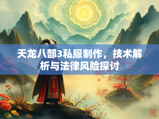 天龙八部3私服制作，技术解析与法律风险探讨