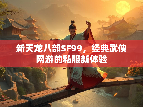 新天龙八部SF99，经典武侠网游的私服新体验