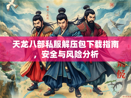 天龙八部私服解压包下载指南，安全与风险分析