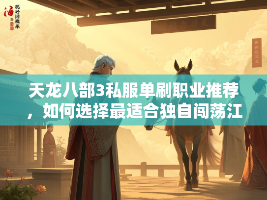 天龙八部3私服单刷职业推荐，如何选择最适合独自闯荡江湖的角色