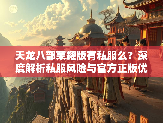 天龙八部荣耀版有私服么？深度解析私服风险与官方正版优势
