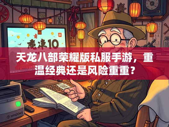 天龙八部荣耀版私服手游，重温经典还是风险重重？