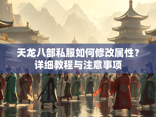 天龙八部私服如何修改属性？详细教程与注意事项
