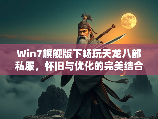 Win7旗舰版下畅玩天龙八部私服，怀旧与优化的完美结合