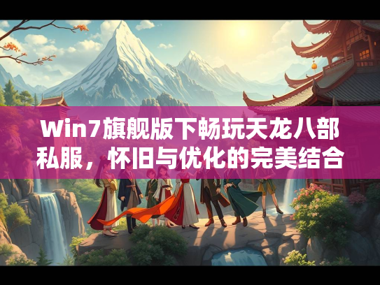 Win7旗舰版下畅玩天龙八部私服，怀旧与优化的完美结合