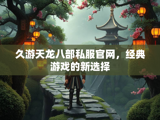 久游天龙八部私服官网，经典游戏的新选择