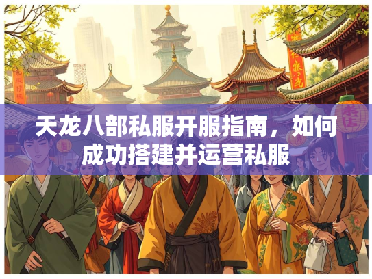 天龙八部私服开服指南，如何成功搭建并运营私服