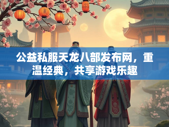 公益私服天龙八部发布网，重温经典，共享游戏乐趣  第2张