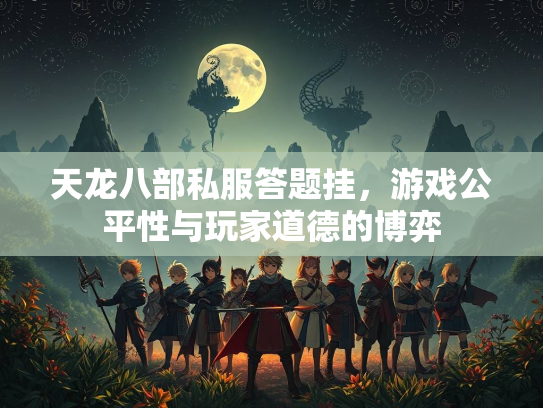 天龙八部私服答题挂，游戏公平性与玩家道德的博弈  第1张