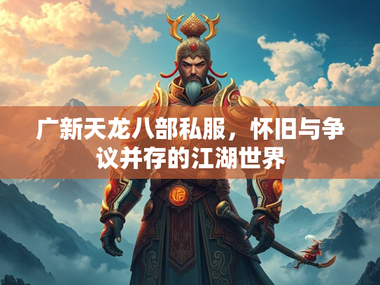 广新天龙八部私服，怀旧与争议并存的江湖世界  第2张