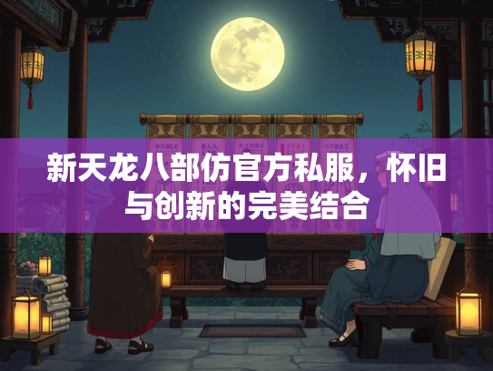新天龙八部仿官方私服，怀旧与创新的完美结合  第1张