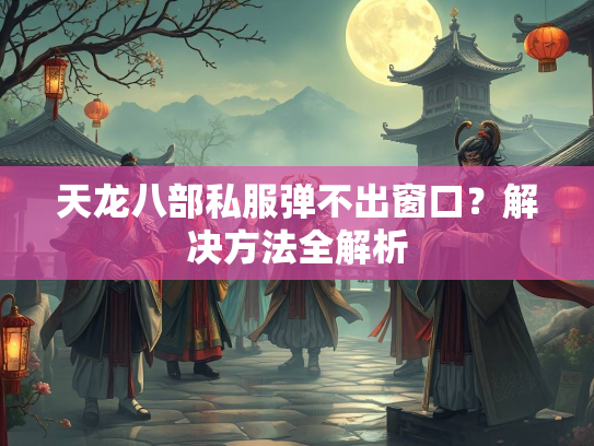天龙八部私服弹不出窗口？解决方法全解析