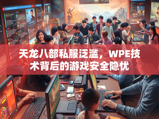 天龙八部私服泛滥，WPE技术背后的游戏安全隐忧