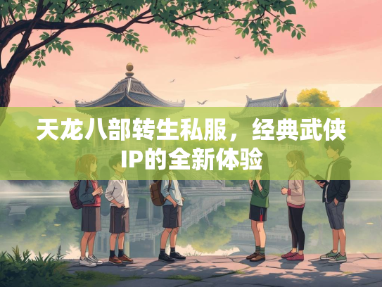 天龙八部转生私服，经典武侠IP的全新体验