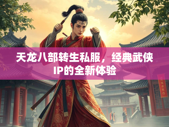 天龙八部转生私服，经典武侠IP的全新体验