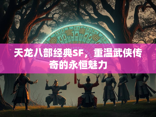 天龙八部经典SF，重温武侠传奇的永恒魅力