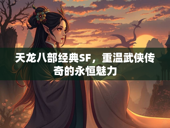 天龙八部经典SF，重温武侠传奇的永恒魅力