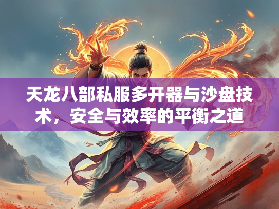 天龙八部私服多开器与沙盘技术，安全与效率的平衡之道  第2张