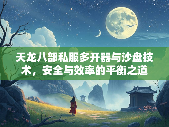 天龙八部私服多开器与沙盘技术，安全与效率的平衡之道