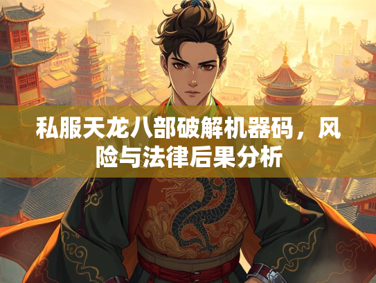 私服天龙八部破解机器码，风险与法律后果分析