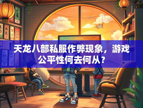 天龙八部私服作弊现象，游戏公平性何去何从？