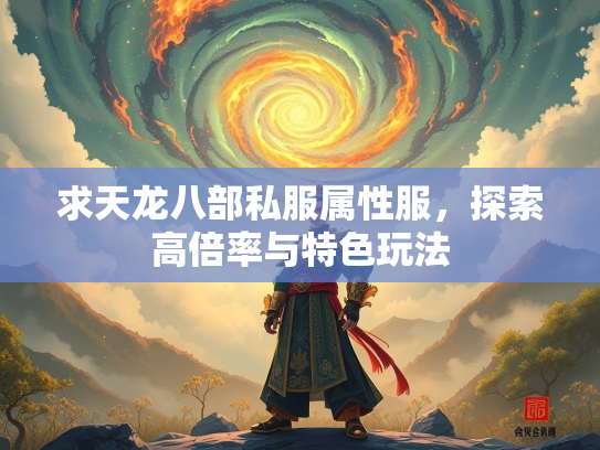 求天龙八部私服属性服，探索高倍率与特色玩法  第2张