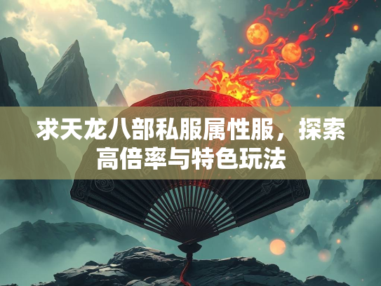 求天龙八部私服属性服，探索高倍率与特色玩法