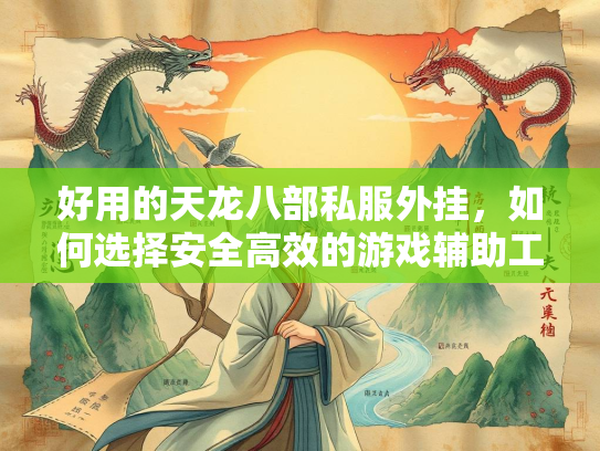 好用的天龙八部私服外挂，如何选择安全高效的游戏辅助工具？  第4张