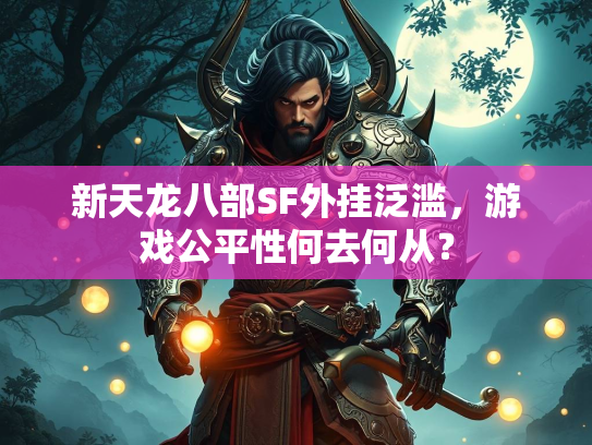 新天龙八部SF外挂泛滥，游戏公平性何去何从？