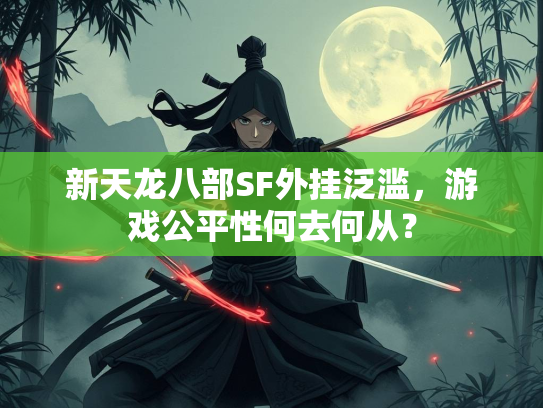 新天龙八部SF外挂泛滥，游戏公平性何去何从？